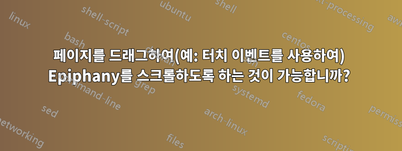 페이지를 드래그하여(예: 터치 이벤트를 사용하여) Epiphany를 스크롤하도록 하는 것이 가능합니까?