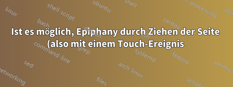 Ist es möglich, Epiphany durch Ziehen der Seite (also mit einem Touch-Ereignis) zum Scrollen zu bringen?