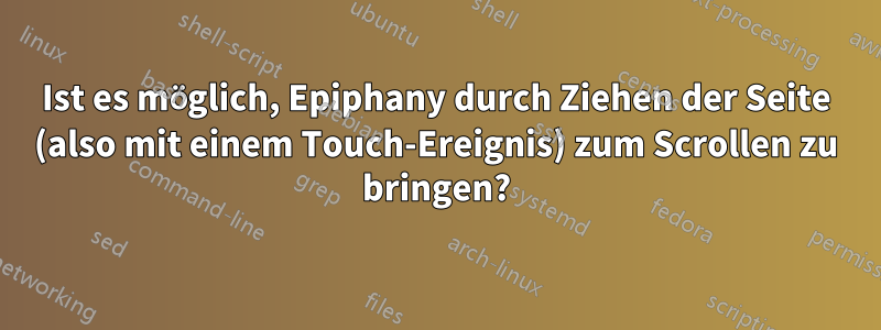 Ist es möglich, Epiphany durch Ziehen der Seite (also mit einem Touch-Ereignis) zum Scrollen zu bringen?