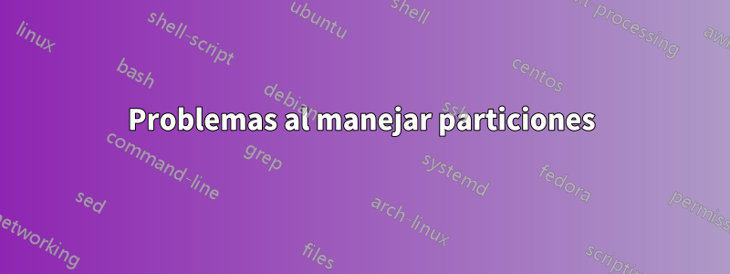 Problemas al manejar particiones