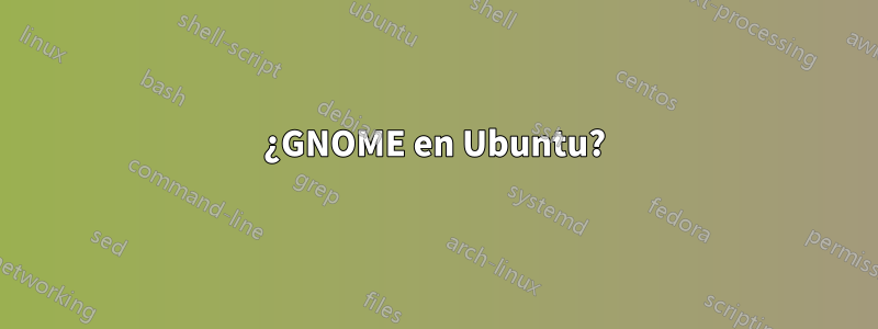 ¿GNOME en Ubuntu?