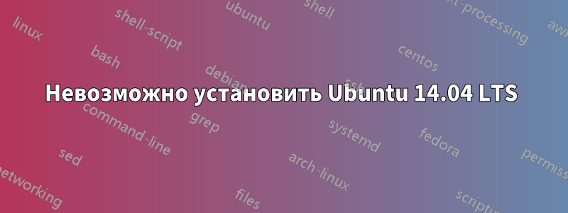 Невозможно установить Ubuntu 14.04 LTS