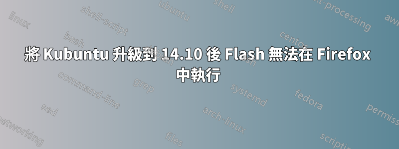 將 Kubuntu 升級到 14.10 後 Flash 無法在 Firefox 中執行