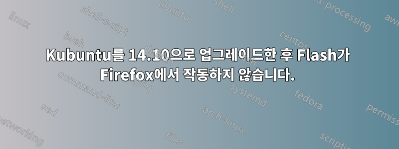 Kubuntu를 14.10으로 업그레이드한 후 Flash가 Firefox에서 작동하지 않습니다.