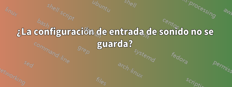 ¿La configuración de entrada de sonido no se guarda?