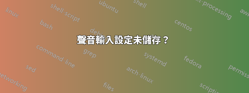 聲音輸入設定未儲存？