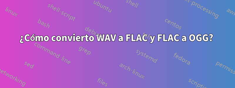 ¿Cómo convierto WAV a FLAC y FLAC a OGG?