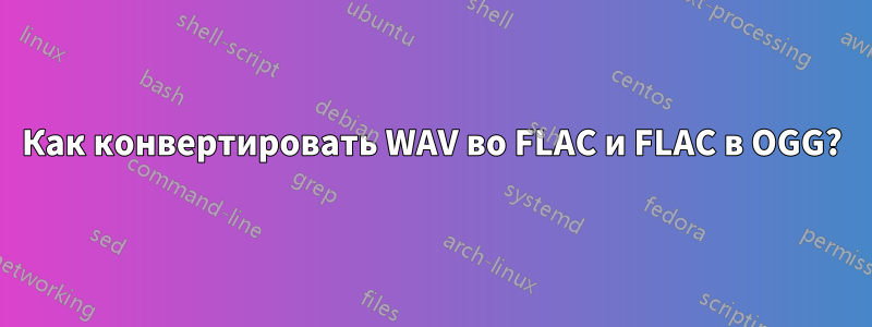 Как конвертировать WAV во FLAC и FLAC в OGG?