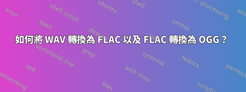 如何將 WAV 轉換為 FLAC 以及 FLAC 轉換為 OGG？