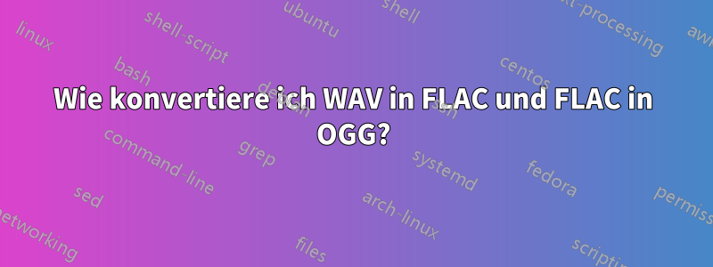Wie konvertiere ich WAV in FLAC und FLAC in OGG?
