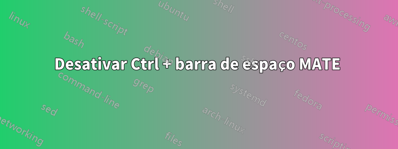 Desativar Ctrl + barra de espaço MATE