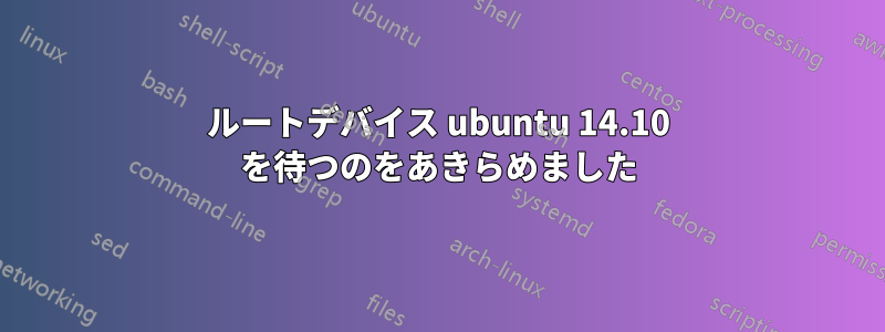 ルートデバイス ubuntu 14.10 を待つのをあきらめました