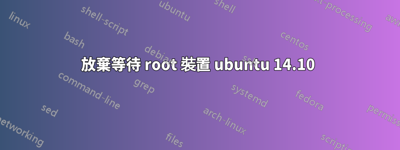 放棄等待 root 裝置 ubuntu 14.10