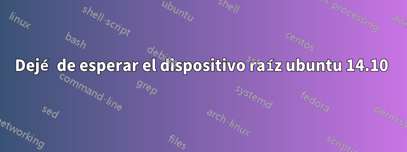 Dejé de esperar el dispositivo raíz ubuntu 14.10