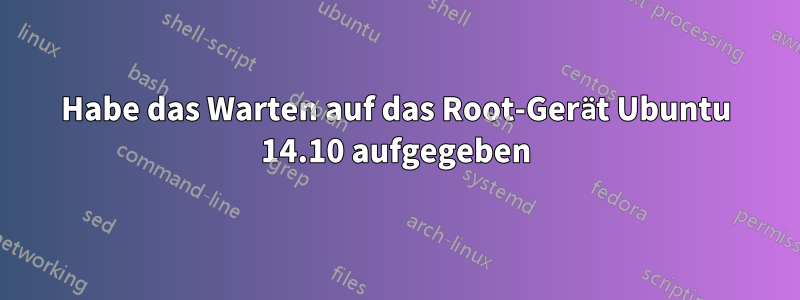 Habe das Warten auf das Root-Gerät Ubuntu 14.10 aufgegeben