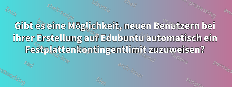 Gibt es eine Möglichkeit, neuen Benutzern bei ihrer Erstellung auf Edubuntu automatisch ein Festplattenkontingentlimit zuzuweisen?