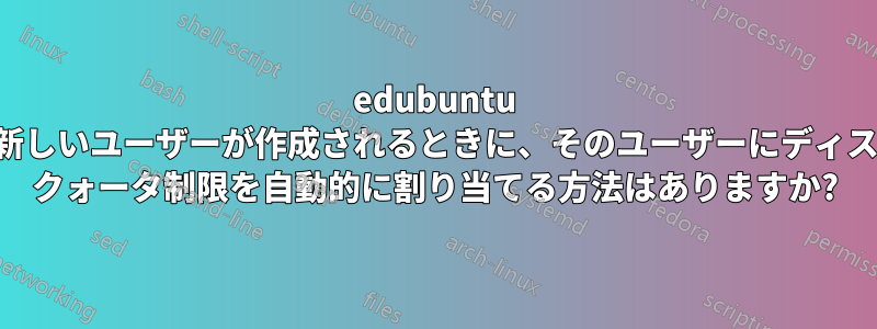 edubuntu で新しいユーザーが作成されるときに、そのユーザーにディスク クォータ制限を自動的に割り当てる方法はありますか?