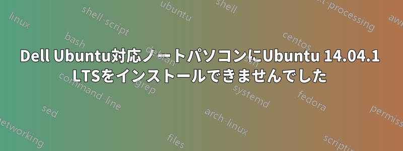 Dell Ubuntu対応ノートパソコンにUbuntu 14.04.1 LTSをインストールできませんでした