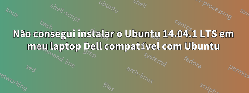Não consegui instalar o Ubuntu 14.04.1 LTS em meu laptop Dell compatível com Ubuntu