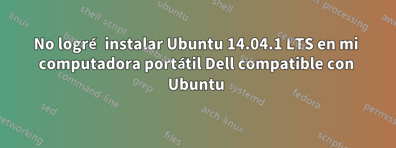 No logré instalar Ubuntu 14.04.1 LTS en mi computadora portátil Dell compatible con Ubuntu