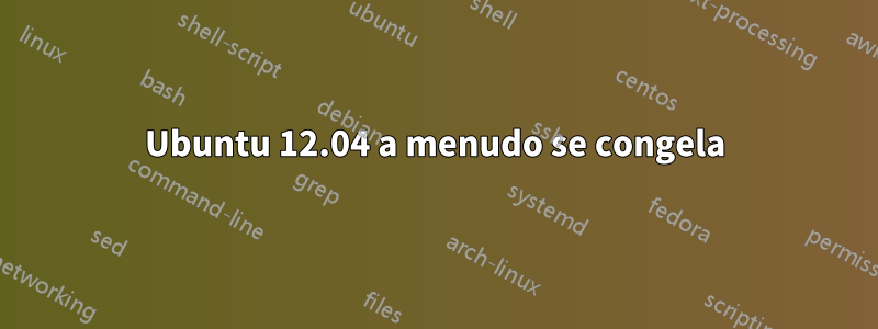 Ubuntu 12.04 a menudo se congela