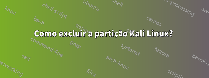 Como excluir a partição Kali Linux?