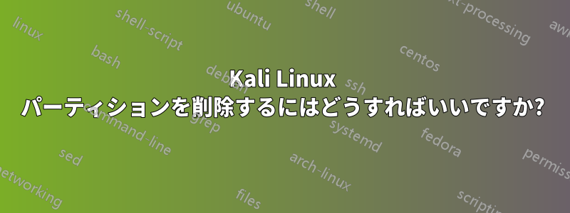 Kali Linux パーティションを削除するにはどうすればいいですか?