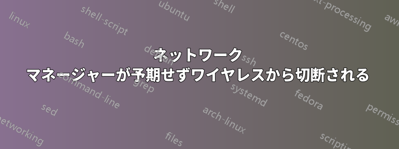 ネットワーク マネージャーが予期せずワイヤレスから切断される