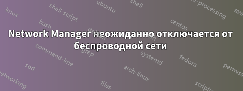Network Manager неожиданно отключается от беспроводной сети