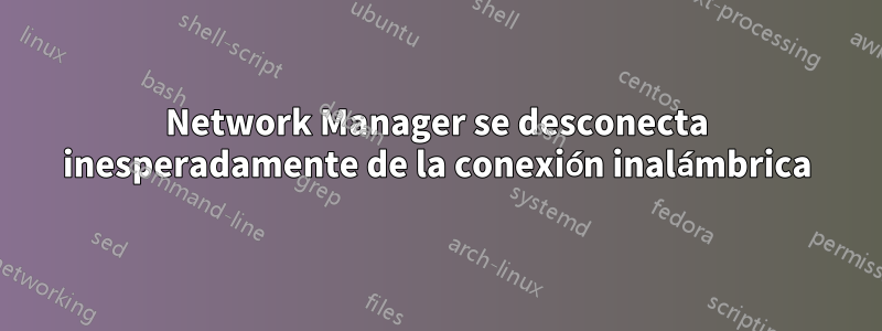 Network Manager se desconecta inesperadamente de la conexión inalámbrica