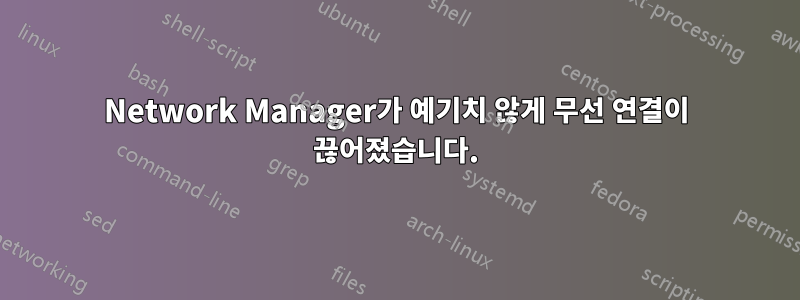 Network Manager가 예기치 않게 무선 연결이 끊어졌습니다.