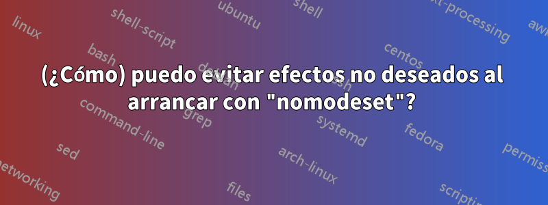 (¿Cómo) puedo evitar efectos no deseados al arrancar con "nomodeset"?