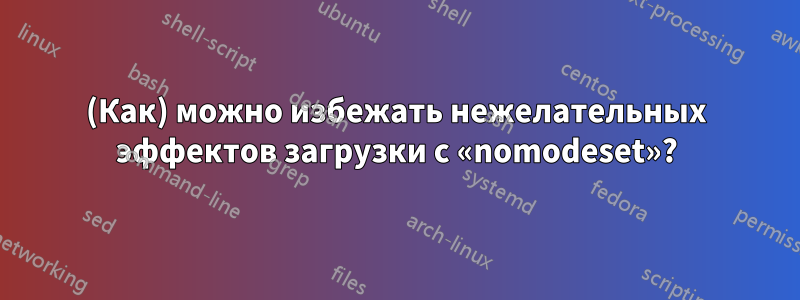 (Как) можно избежать нежелательных эффектов загрузки с «nomodeset»?