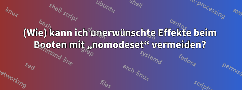 (Wie) kann ich unerwünschte Effekte beim Booten mit „nomodeset“ vermeiden?