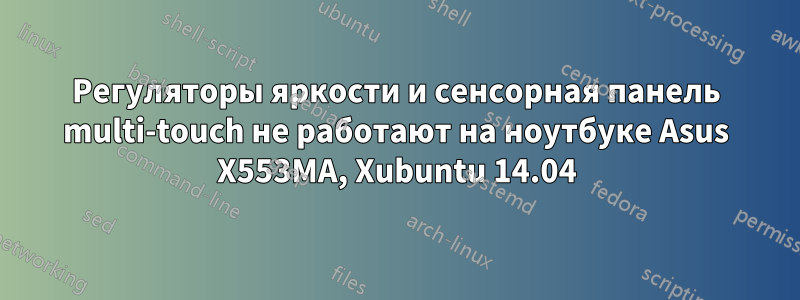 Регуляторы яркости и сенсорная панель multi-touch не работают на ноутбуке Asus X553MA, Xubuntu 14.04