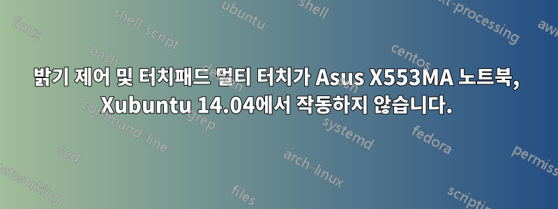 밝기 제어 및 터치패드 멀티 터치가 Asus X553MA 노트북, Xubuntu 14.04에서 작동하지 않습니다.