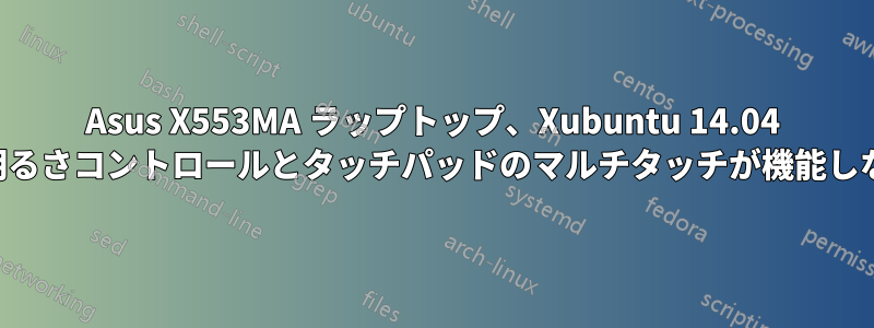 Asus X553MA ラップトップ、Xubuntu 14.04 で明るさコントロールとタッチパッドのマルチタッチが機能しない