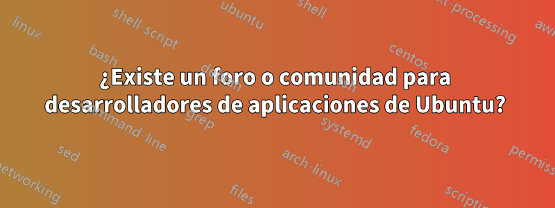 ¿Existe un foro o comunidad para desarrolladores de aplicaciones de Ubuntu?