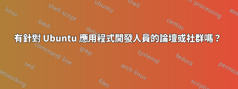 有針對 Ubuntu 應用程式開發人員的論壇或社群嗎？