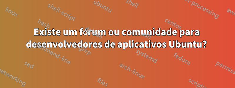 Existe um fórum ou comunidade para desenvolvedores de aplicativos Ubuntu?