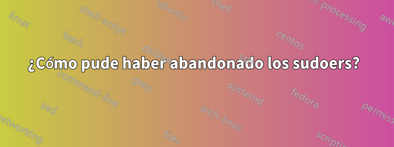 ¿Cómo pude haber abandonado los sudoers? 