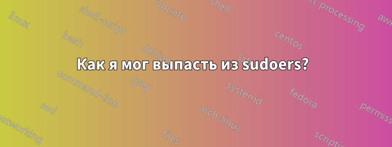 Как я мог выпасть из sudoers? 