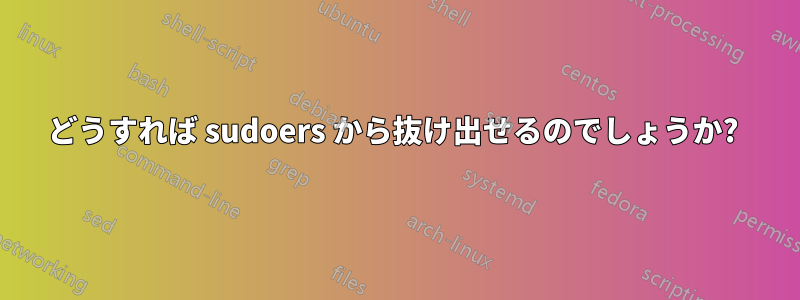 どうすれば sudoers から抜け出せるのでしょうか? 