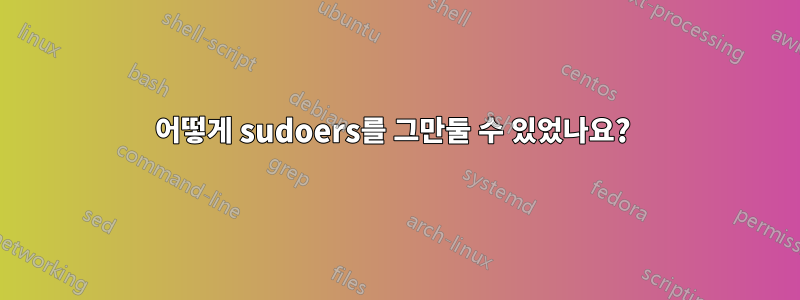어떻게 sudoers를 그만둘 수 있었나요? 