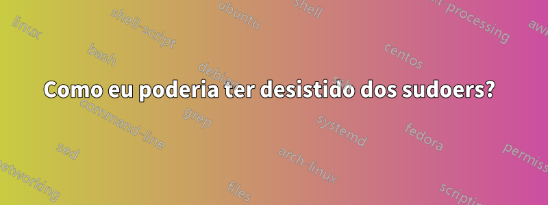 Como eu poderia ter desistido dos sudoers? 