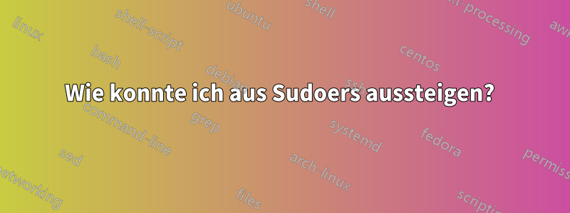 Wie konnte ich aus Sudoers aussteigen? 