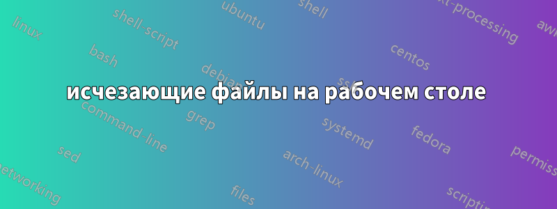 исчезающие файлы на рабочем столе