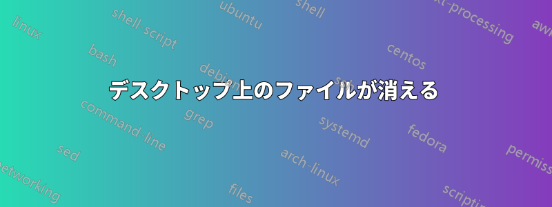 デスクトップ上のファイルが消える