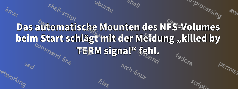 Das automatische Mounten des NFS-Volumes beim Start schlägt mit der Meldung „killed by TERM signal“ fehl.