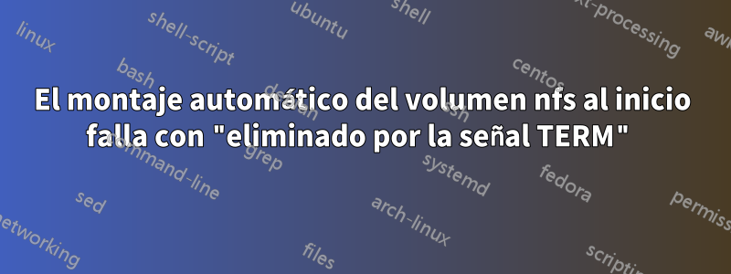 El montaje automático del volumen nfs al inicio falla con "eliminado por la señal TERM"